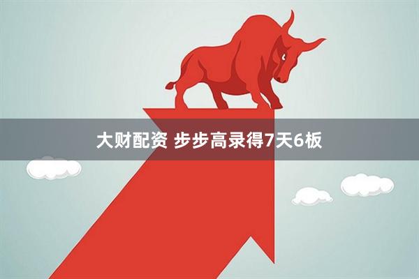 大财配资 步步高录得7天6板