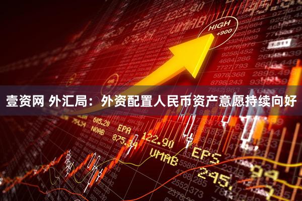 壹资网 外汇局：外资配置人民币资产意愿持续向好