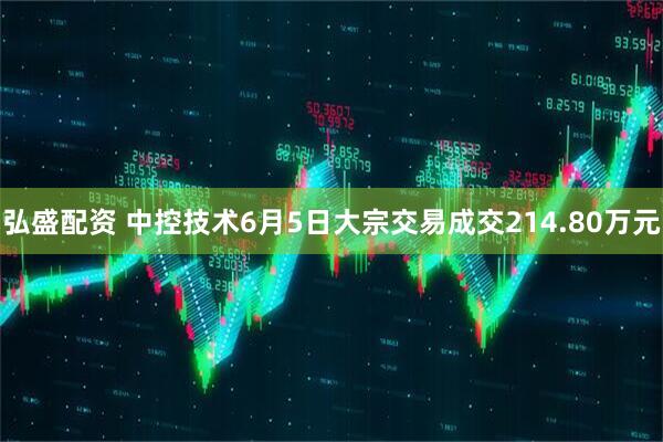 弘盛配资 中控技术6月5日大宗交易成交214.80万元