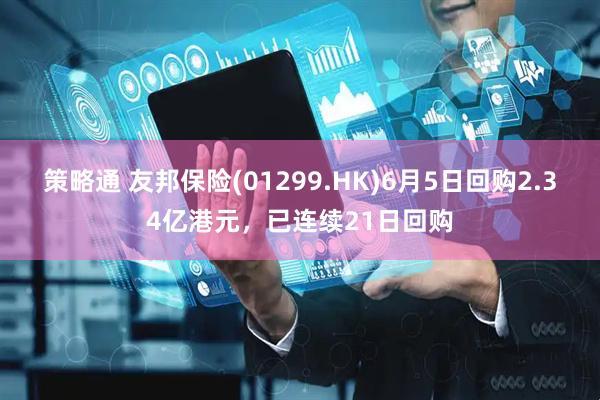 策略通 友邦保险(01299.HK)6月5日回购2.34亿港元，已连续21日回购