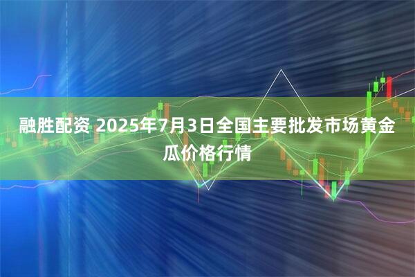 融胜配资 2025年7月3日全国主要批发市场黄金瓜价格行情