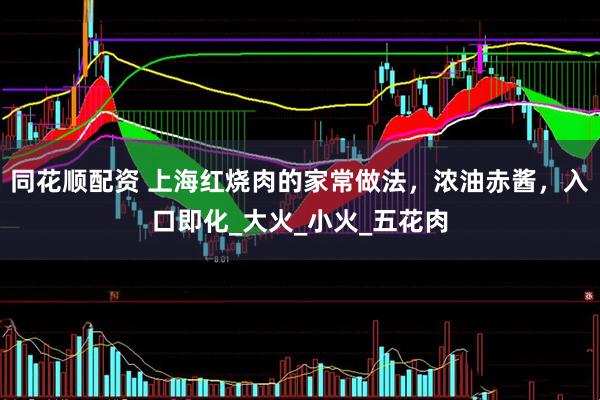 同花顺配资 上海红烧肉的家常做法，浓油赤酱，入口即化_大火_小火_五花肉