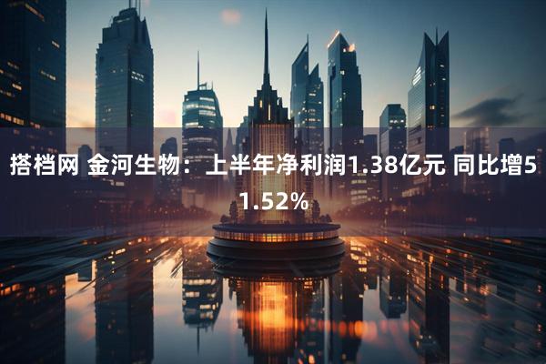 搭档网 金河生物：上半年净利润1.38亿元 同比增51.52%