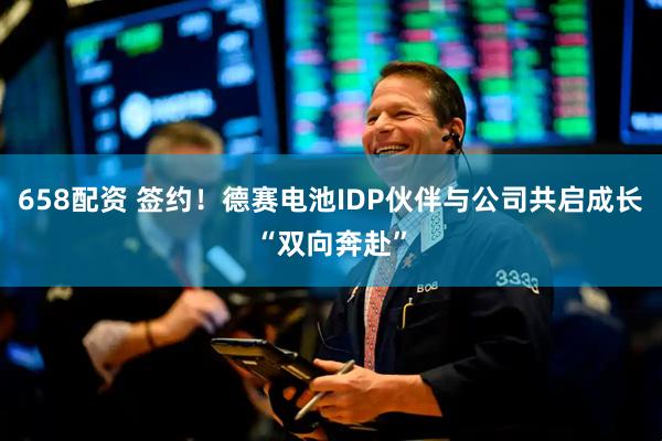 658配资 签约！德赛电池IDP伙伴与公司共启成长“双向奔赴”