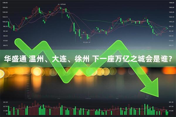 华盛通 温州、大连、徐州 下一座万亿之城会是谁？