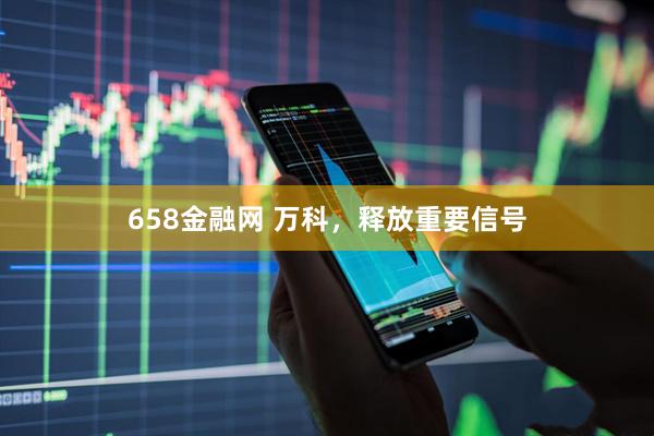 658金融网 万科，释放重要信号