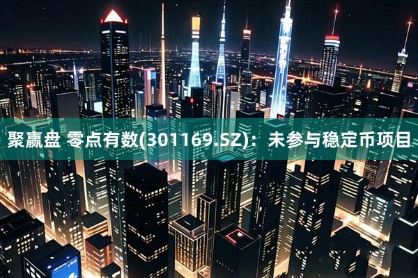 聚赢盘 零点有数(301169.SZ)：未参与稳定币项目