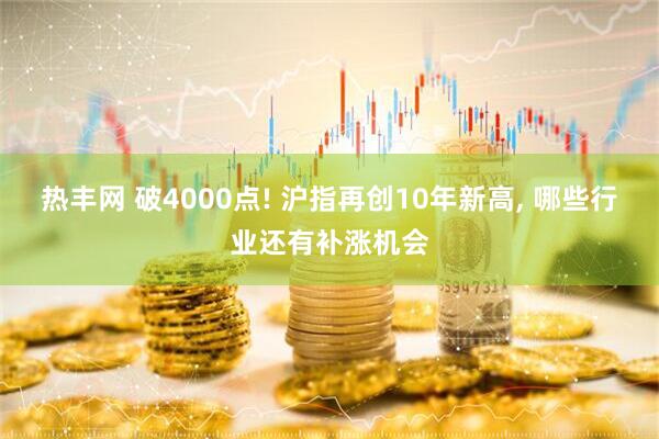 热丰网 破4000点! 沪指再创10年新高, 哪些行业还有补涨机会